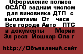 Оформление полиса ОСАГО задним числом для виновника ДТП, с выплатами. От 1 часа. - Все города Авто » ПТС и документы   . Марий Эл респ.,Йошкар-Ола г.